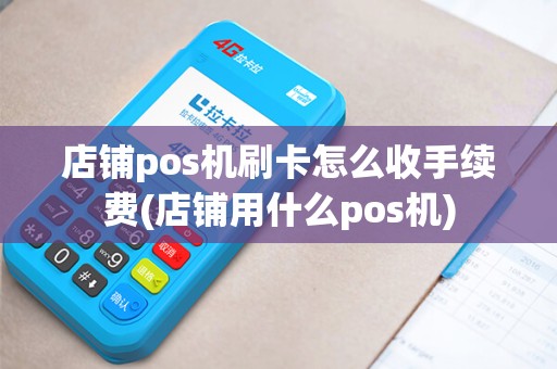 店铺pos机刷卡怎么收手续费(店铺用什么pos机) 店铺pos机刷卡怎么收手续费(店铺用什么pos机)