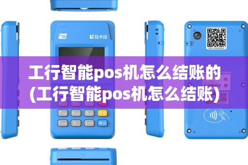 工行智能pos机怎么结账的(工行智能pos机怎么结账) 工行智能pos机怎么结账的(工行智能pos机怎么结账)