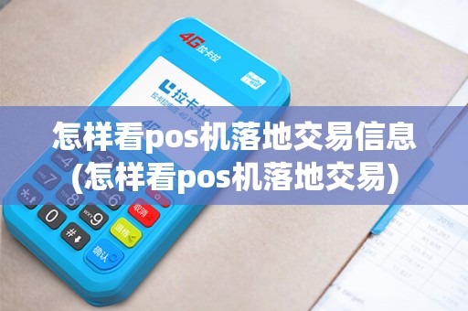 怎样看pos机落地交易信息(怎样看pos机落地交易) 怎样看pos机落地交易信息(怎样看pos机落地交易)
