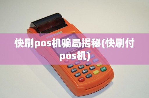 快刷pos机骗局揭秘(快刷付pos机) 快刷pos机骗局揭秘(快刷付pos机)