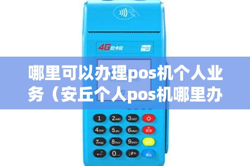 哪里可以办理pos机个人业务（安丘个人pos机哪里办理）