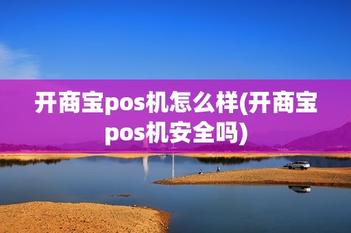 开商宝pos机怎么样(开商宝pos机安全吗)