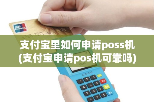 支付宝里如何申请poss机(支付宝申请pos机可靠吗)