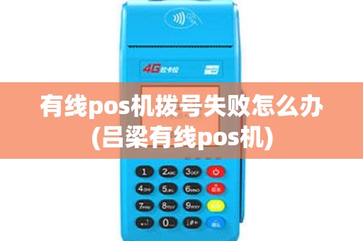 有线pos机拨号失败怎么办(吕梁有线pos机)