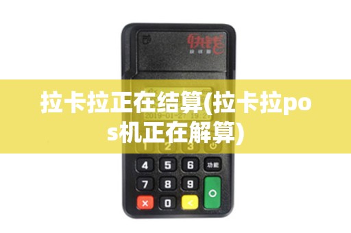 拉卡拉正在结算(拉卡拉pos机正在解算)