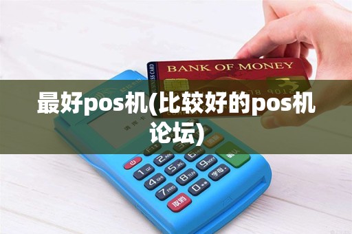 最好pos机(比较好的pos机论坛)