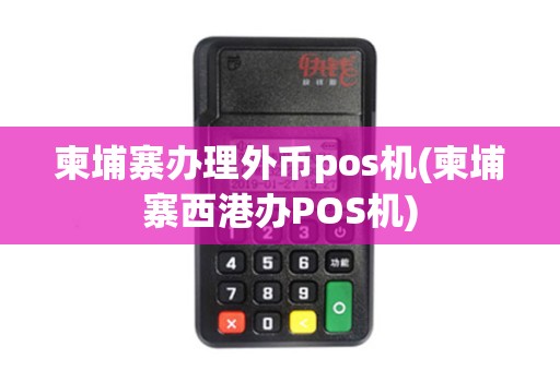 柬埔寨办理外币pos机(柬埔寨西港办POS机)