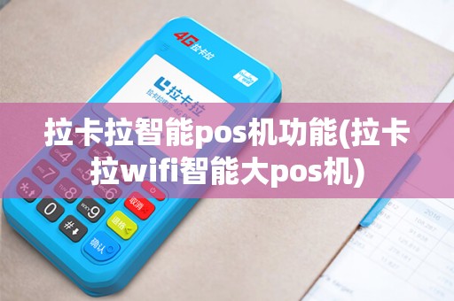 拉卡拉智能pos机功能(拉卡拉wifi智能大pos机)