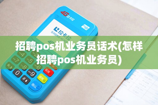 招聘pos机业务员话术(怎样招聘pos机业务员)