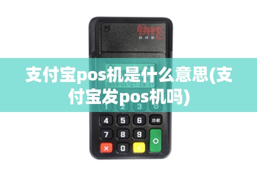 支付宝pos机是什么意思(支付宝发pos机吗) 支付宝pos机是什么意思(支付宝发pos机吗)