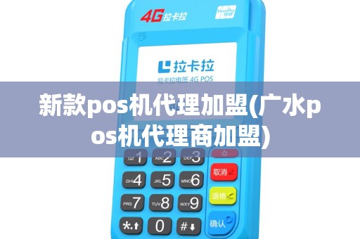 新款pos机代理加盟(广水pos机代理商加盟)