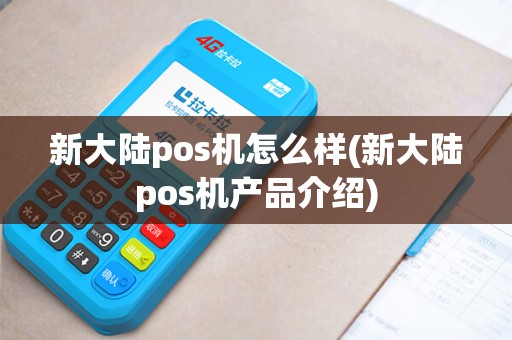 新大陆pos机怎么样(新大陆pos机产品介绍)