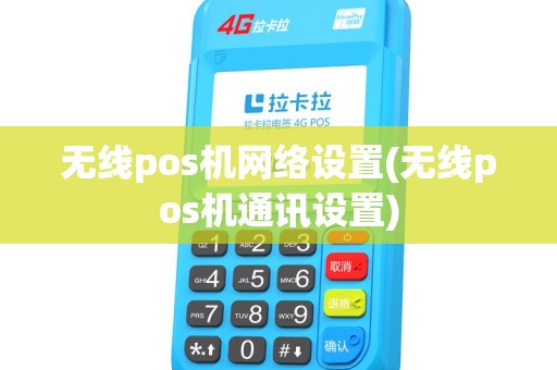 无线pos机网络设置(无线pos机通讯设置)