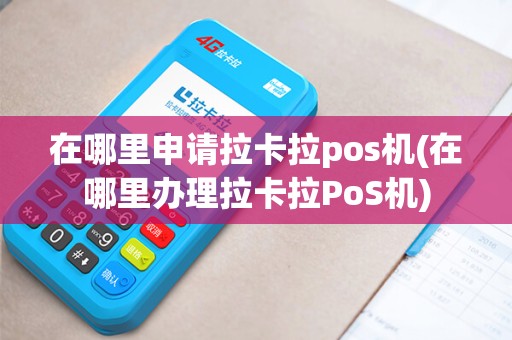 在哪里申请拉卡拉pos机(在哪里办理拉卡拉PoS机)