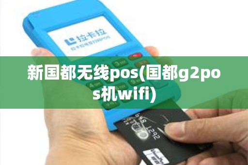 新国都无线pos(国都g2pos机wifi)