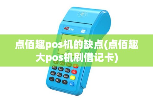 点佰趣pos机的缺点(点佰趣大pos机刷借记卡)