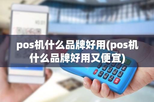 pos机什么品牌好用(pos机什么品牌好用又便宜)