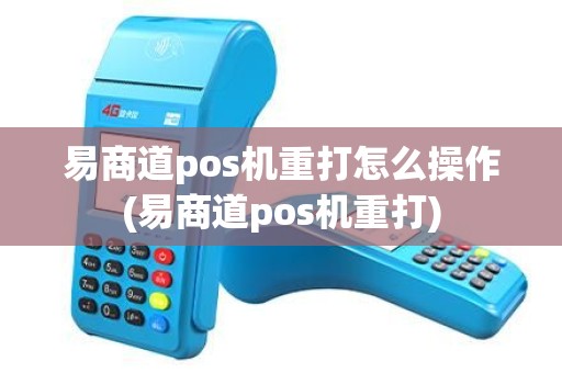 易商道pos机重打怎么操作(易商道pos机重打)