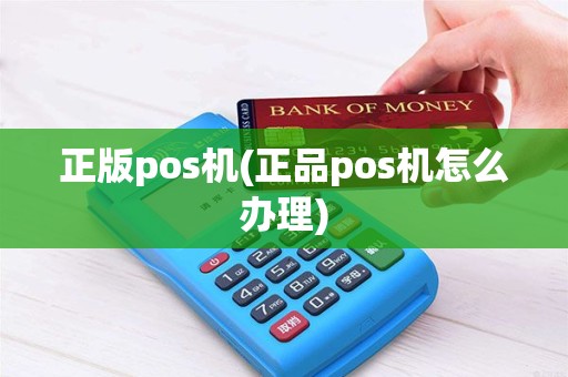 正版pos机(正品pos机怎么办理) 正版pos机(正品pos机怎么办理)