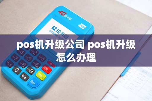 pos机升级公司 pos机升级怎么办理