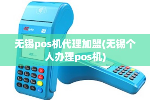 无锡pos机代理加盟(无锡个人办理pos机)