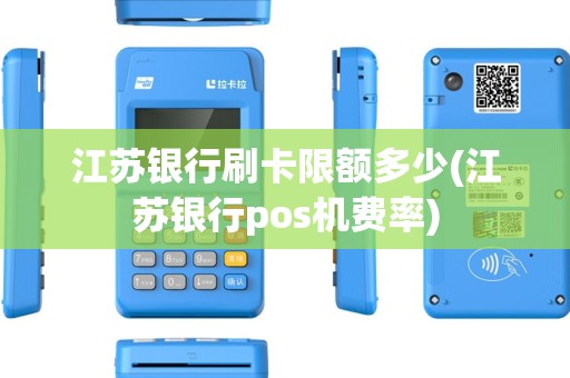 江苏银行刷卡限额多少(江苏银行pos机费率)