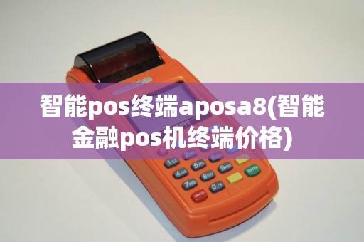 智能pos终端aposa8(智能金融pos机终端价格)