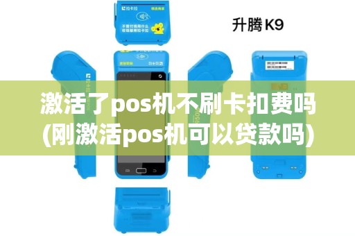 激活了pos机不刷卡扣费吗(刚激活pos机可以贷款吗)