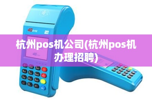 杭州pos机公司(杭州pos机办理招聘)