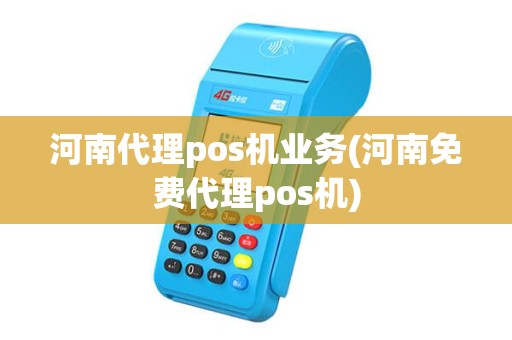 河南代理pos机业务(河南免费代理pos机)