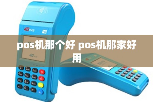 pos机那个好 pos机那家好用