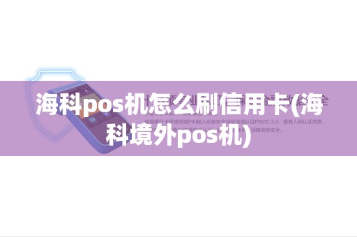 海科pos机怎么刷信用卡(海科境外pos机)