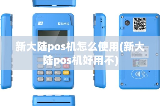 新大陆pos机怎么使用(新大陆pos机好用不)