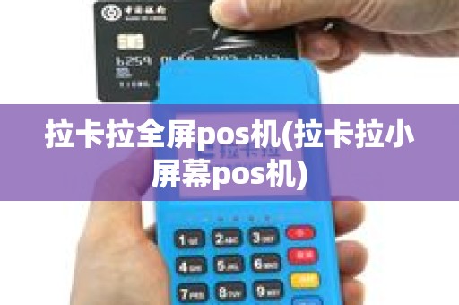 拉卡拉全屏pos机(拉卡拉小屏幕pos机)