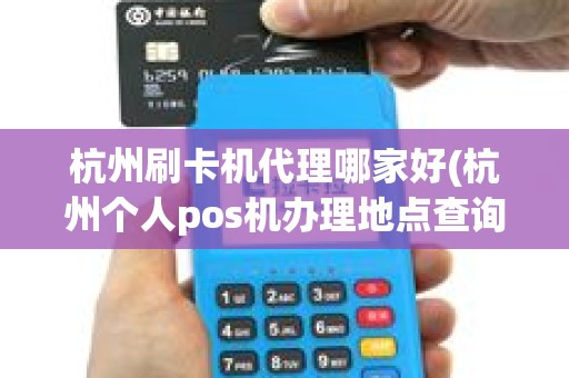 杭州刷卡机代理哪家好(杭州个人pos机办理地点查询)