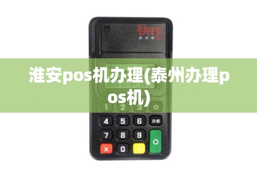 淮安pos机办理(泰州办理pos机) 淮安pos机办理(泰州办理pos机)