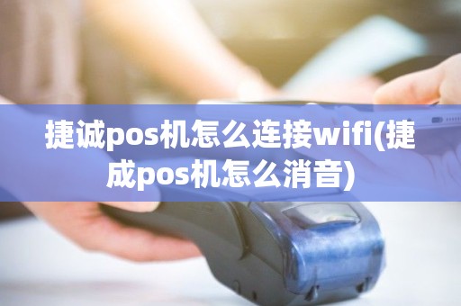 捷诚pos机怎么连接wifi(捷成pos机怎么消音)