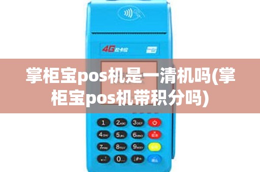 掌柜宝pos机是一清机吗(掌柜宝pos机带积分吗)