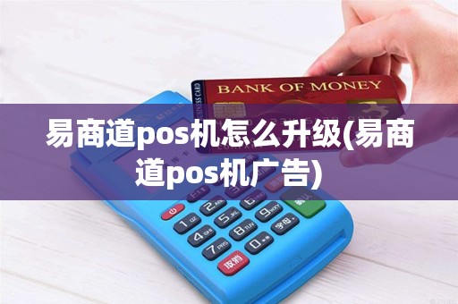 易商道pos机怎么升级(易商道pos机广告)