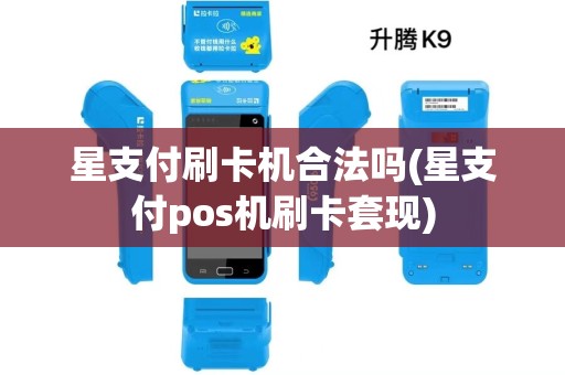 星支付刷卡机合法吗(星支付pos机刷卡套现)