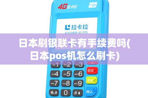 日本刷银联卡有手续费吗(日本pos机怎么刷卡)