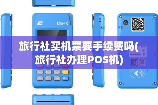 旅行社买机票要手续费吗(旅行社办理POS机)