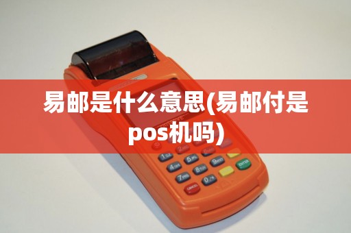 易邮是什么意思(易邮付是pos机吗)