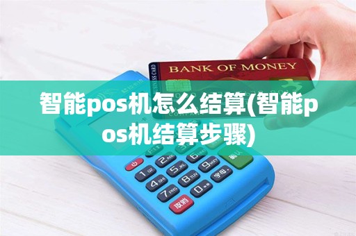 智能pos机怎么结算(智能pos机结算步骤)