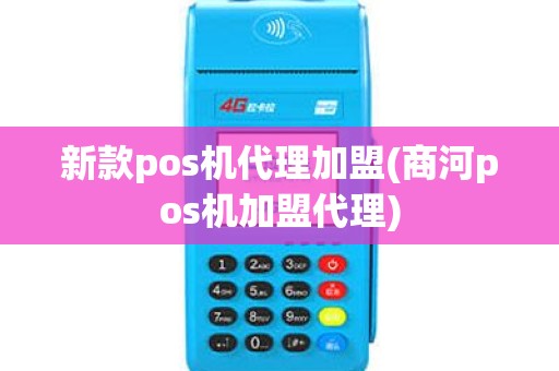 新款pos机代理加盟(商河pos机加盟代理)