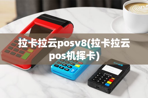 拉卡拉云posv8(拉卡拉云pos机挥卡)