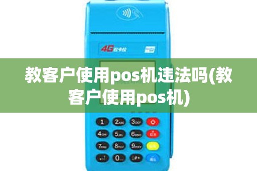 教客户使用pos机违法吗(教客户使用pos机)