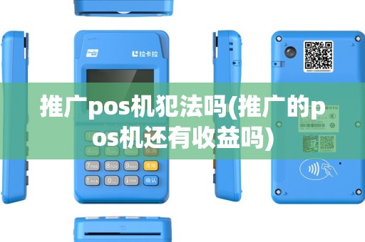 推广pos机犯法吗(推广的pos机还有收益吗)