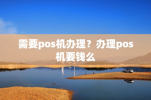 需要pos机办理？办理pos机要钱么