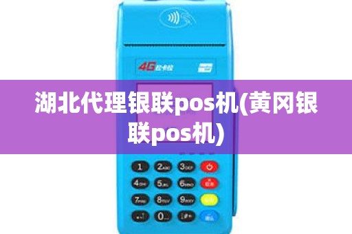 湖北代理银联pos机(黄冈银联pos机)